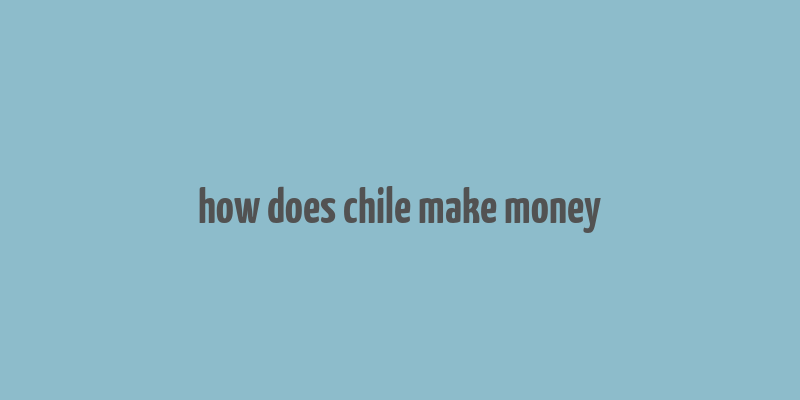 how does chile make money