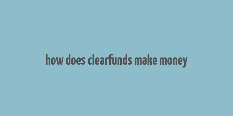 how does clearfunds make money