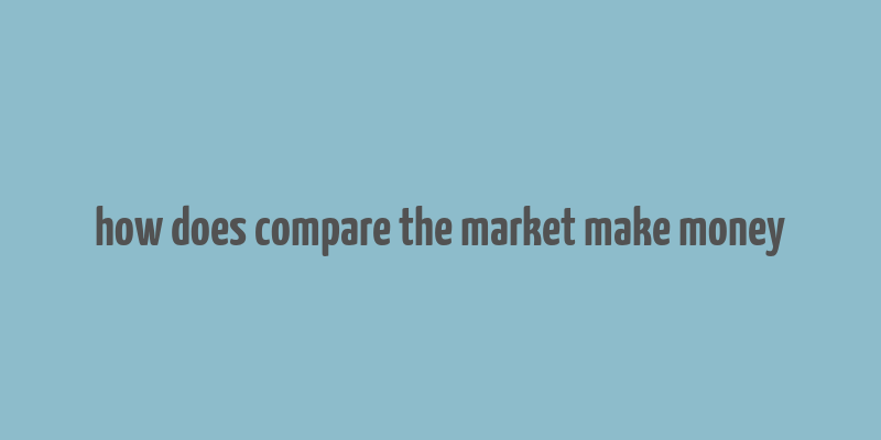 how does compare the market make money