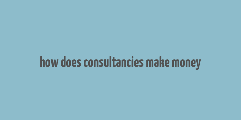 how does consultancies make money