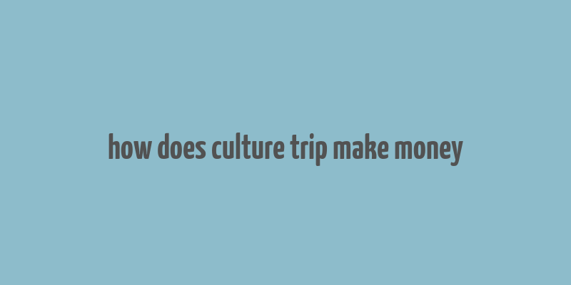 how does culture trip make money