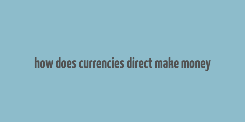 how does currencies direct make money