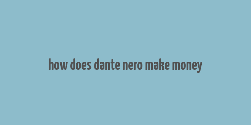 how does dante nero make money