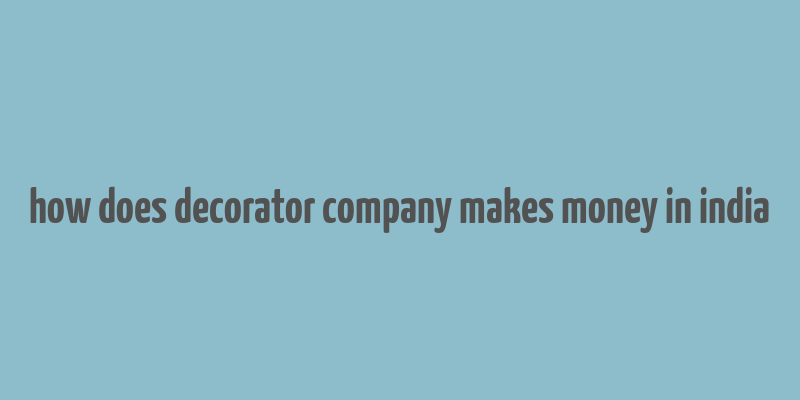 how does decorator company makes money in india