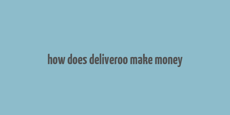 how does deliveroo make money