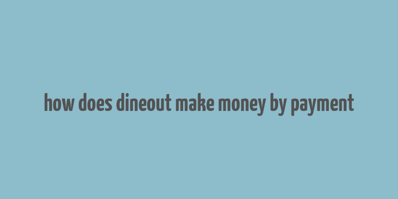 how does dineout make money by payment