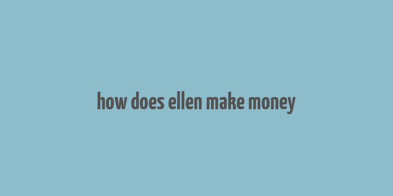 how does ellen make money