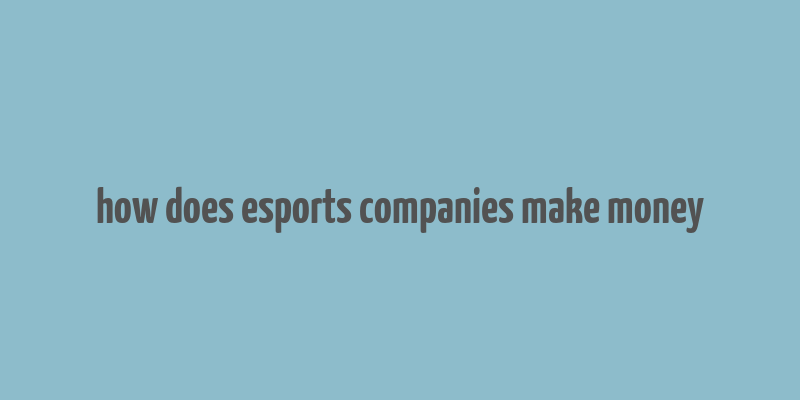 how does esports companies make money