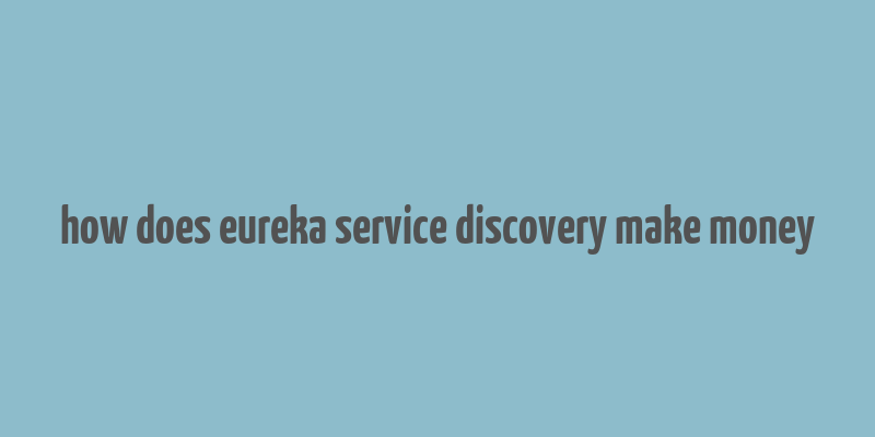 how does eureka service discovery make money