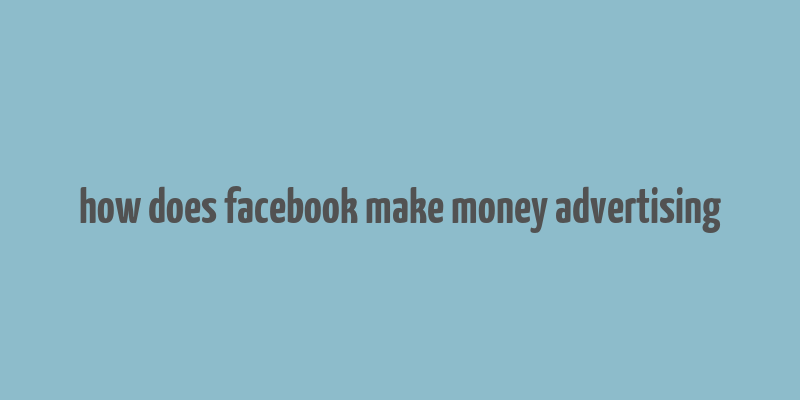 how does facebook make money advertising