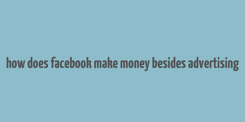 how does facebook make money besides advertising