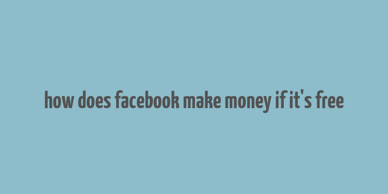 how does facebook make money if it's free