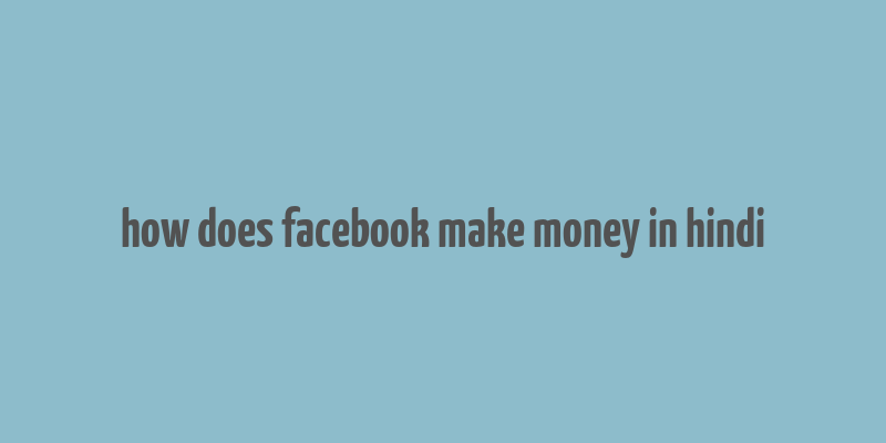 how does facebook make money in hindi