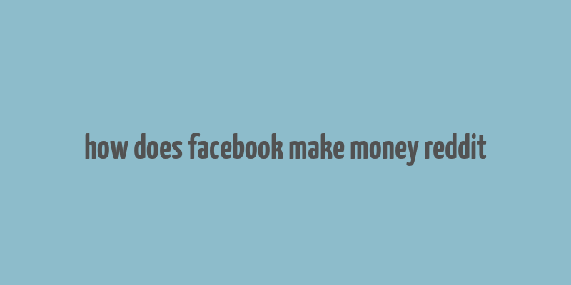 how does facebook make money reddit