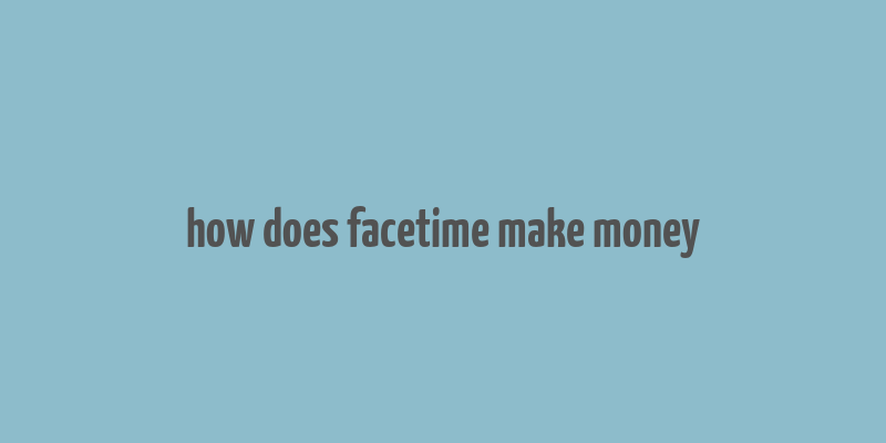 how does facetime make money