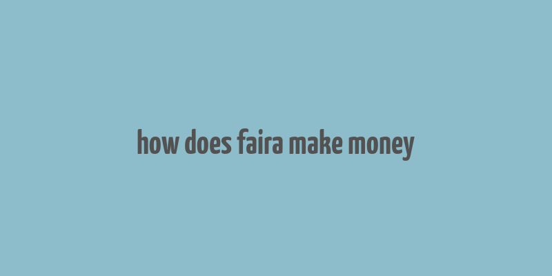 how does faira make money