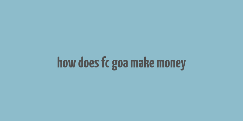 how does fc goa make money