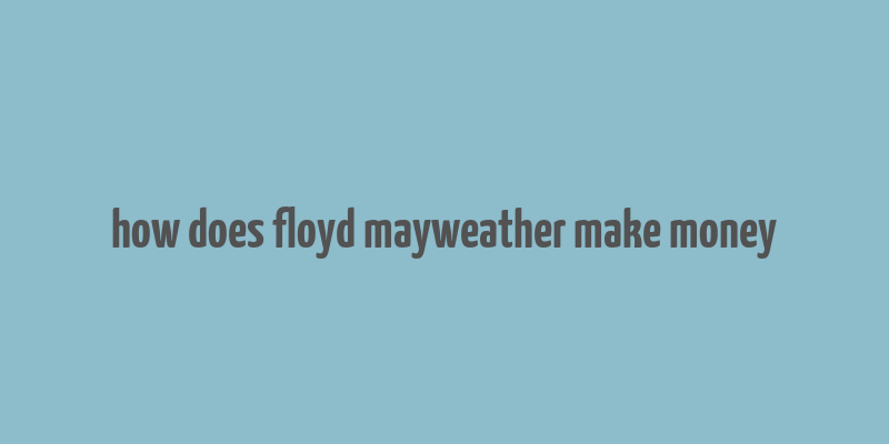 how does floyd mayweather make money