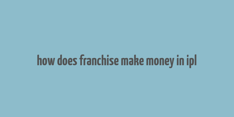 how does franchise make money in ipl