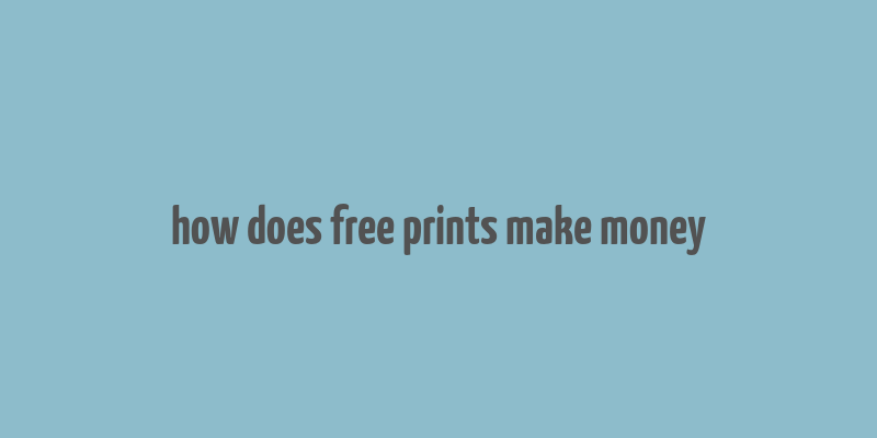 how does free prints make money