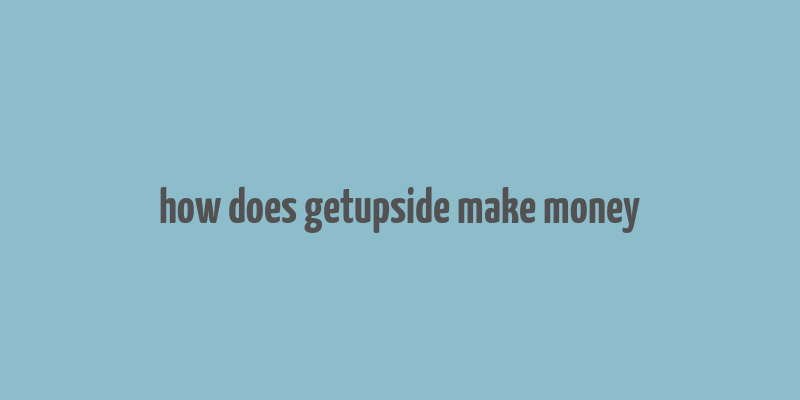 how does getupside make money