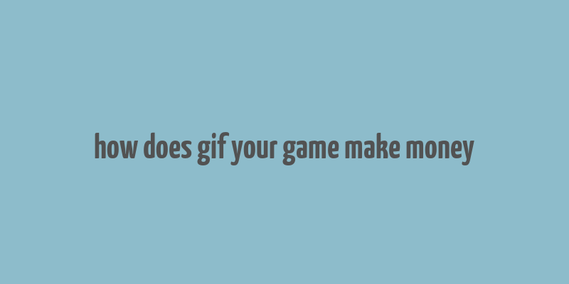 how does gif your game make money