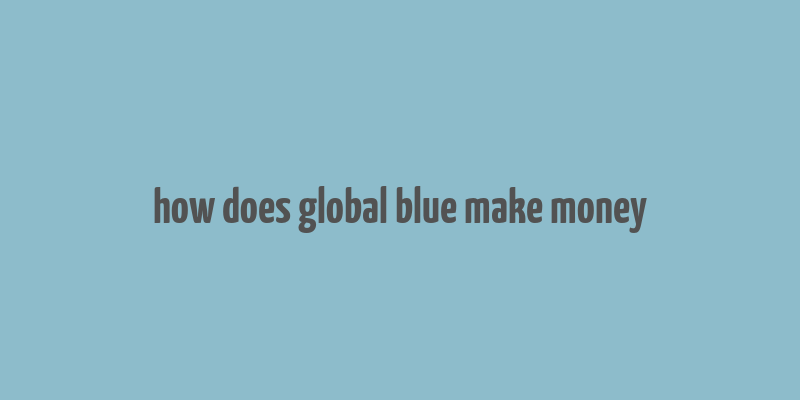 how does global blue make money