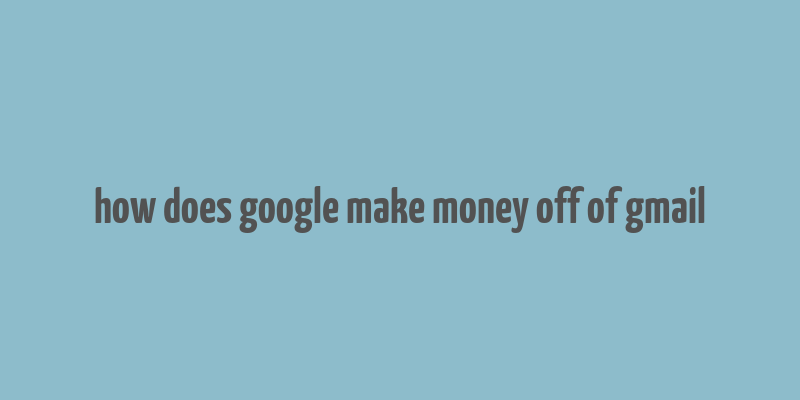 how does google make money off of gmail