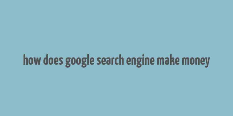 how does google search engine make money