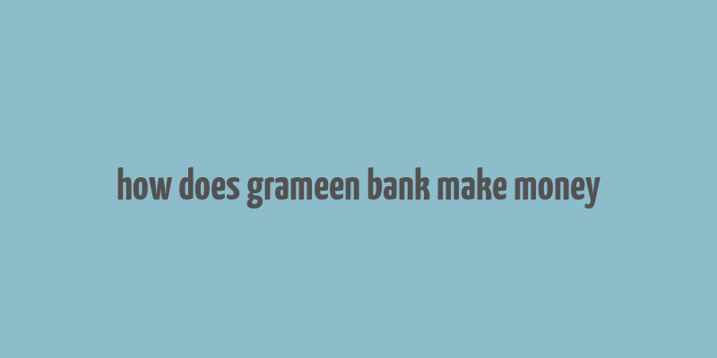 how does grameen bank make money