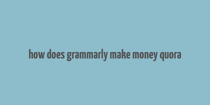 how does grammarly make money quora