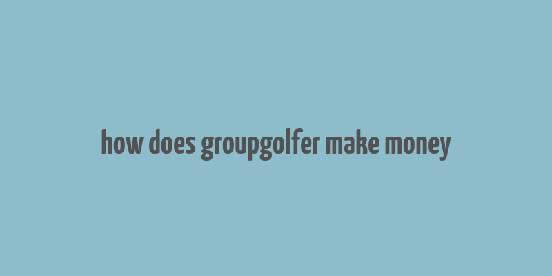 how does groupgolfer make money