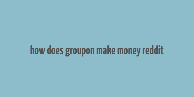 how does groupon make money reddit