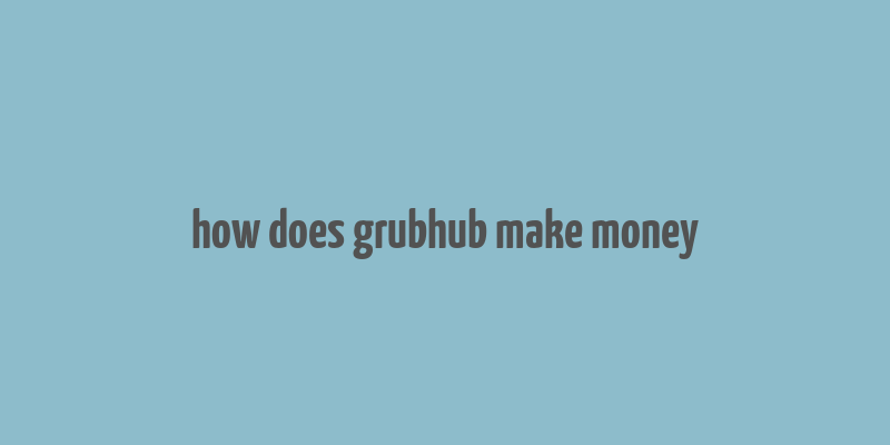 how does grubhub make money