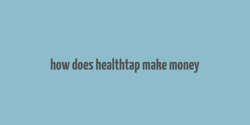 how does healthtap make money