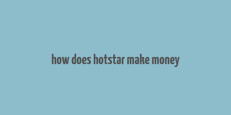 how does hotstar make money