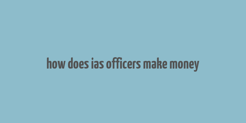 how does ias officers make money