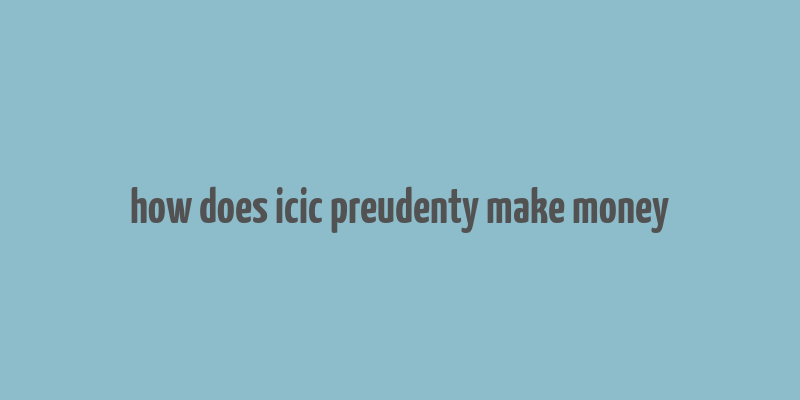 how does icic preudenty make money