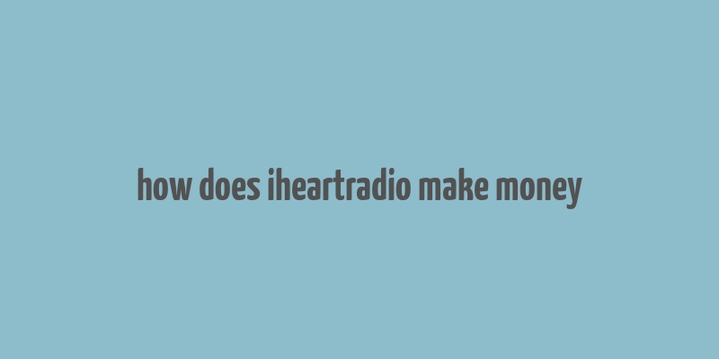 how does iheartradio make money