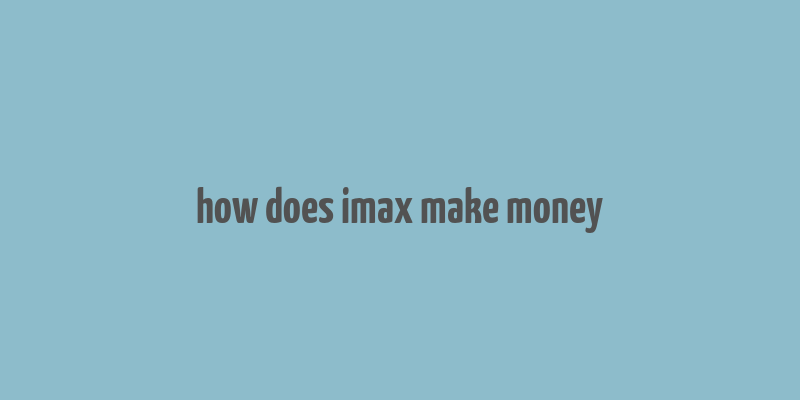 how does imax make money