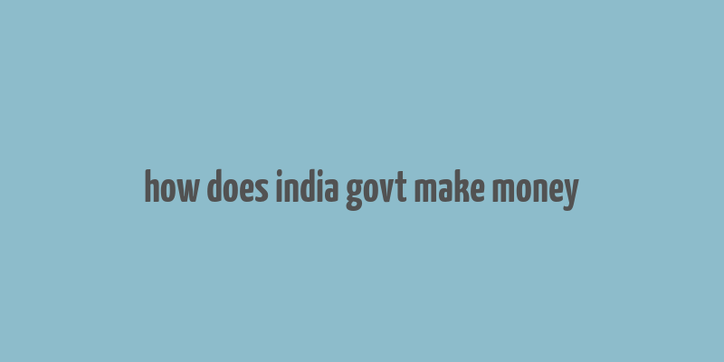 how does india govt make money