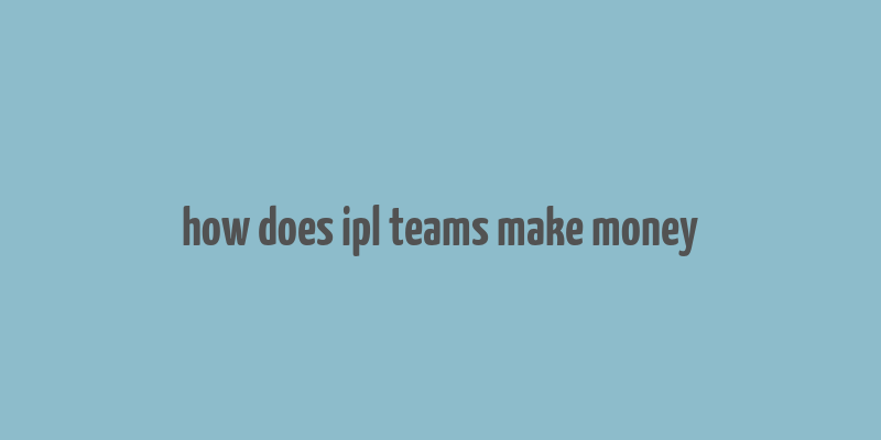 how does ipl teams make money