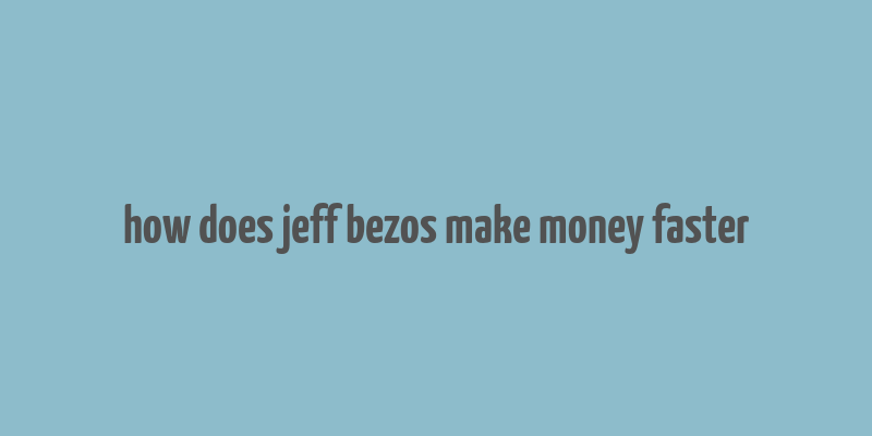 how does jeff bezos make money faster