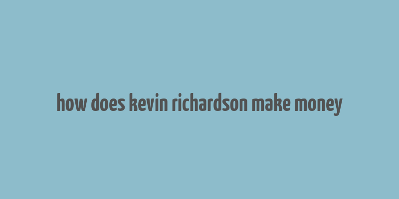 how does kevin richardson make money