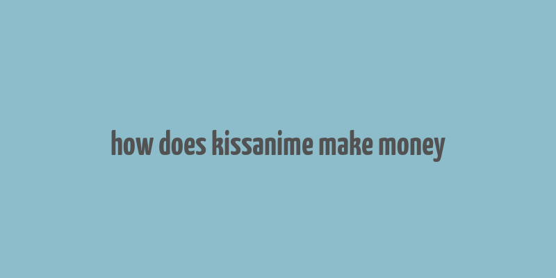 how does kissanime make money