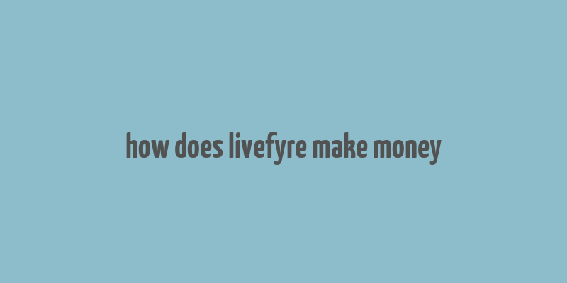 how does livefyre make money