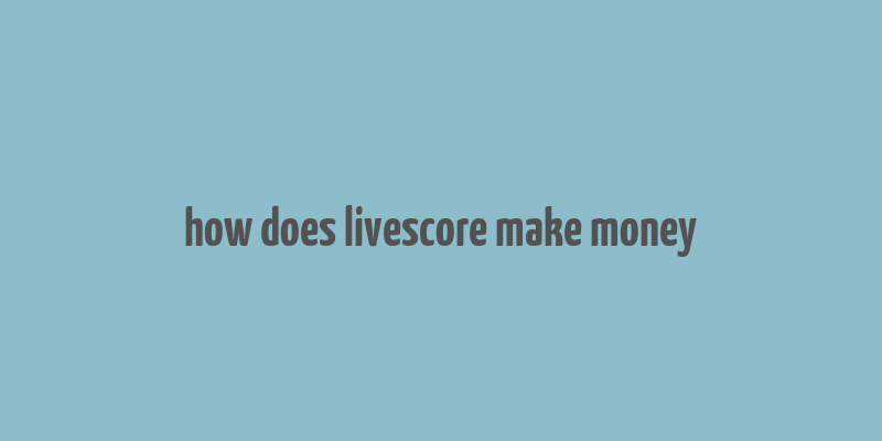 how does livescore make money