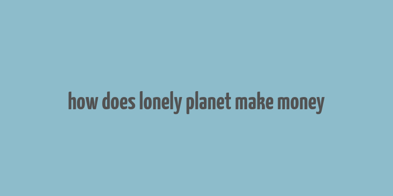 how does lonely planet make money