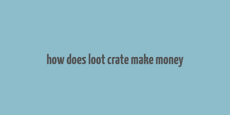 how does loot crate make money