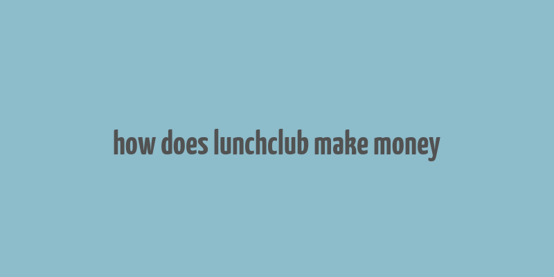 how does lunchclub make money